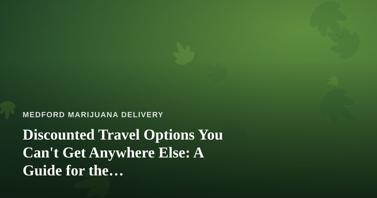 Discounted Travel Options You Can’t Get Anywhere Else: A Guide for the Cannabis-Conscious Traveler