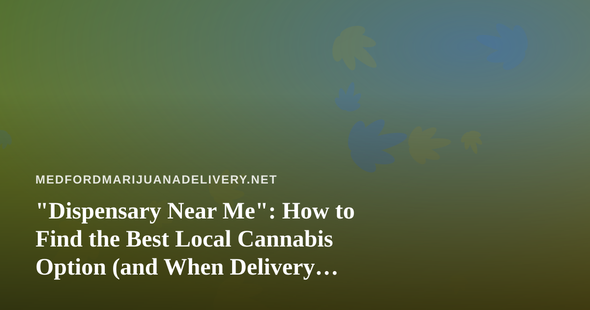 “Dispensary Near Me”: How to Find the Best Local Cannabis Option (and When Delivery Beats the Drive)