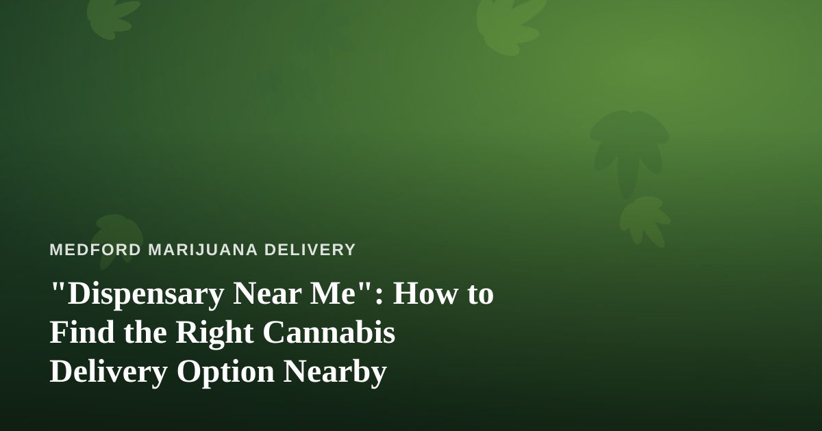 “Dispensary Near Me”: How to Find the Right Cannabis Delivery Option Nearby