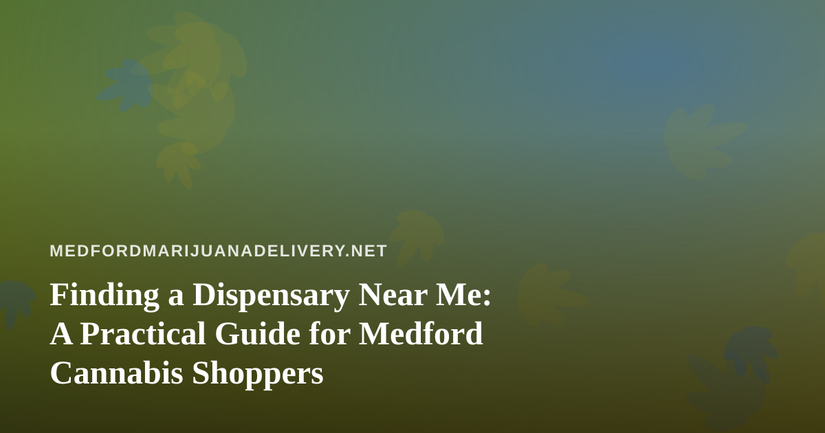 Finding a Dispensary Near Me: A Practical Guide for Medford Cannabis Shoppers
