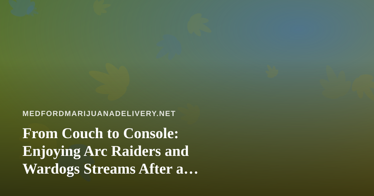 From Couch to Console: Enjoying Arc Raiders and Wardogs Streams After a Cannabis Delivery