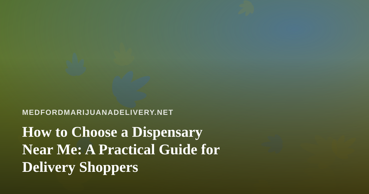 How to Choose a Dispensary Near Me: A Practical Guide for Delivery Shoppers
