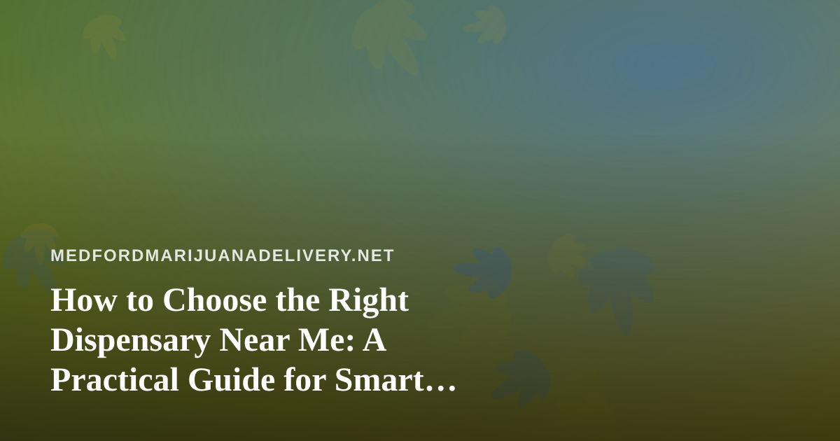 How to Choose the Right Dispensary Near Me: A Practical Guide for Smart Shoppers