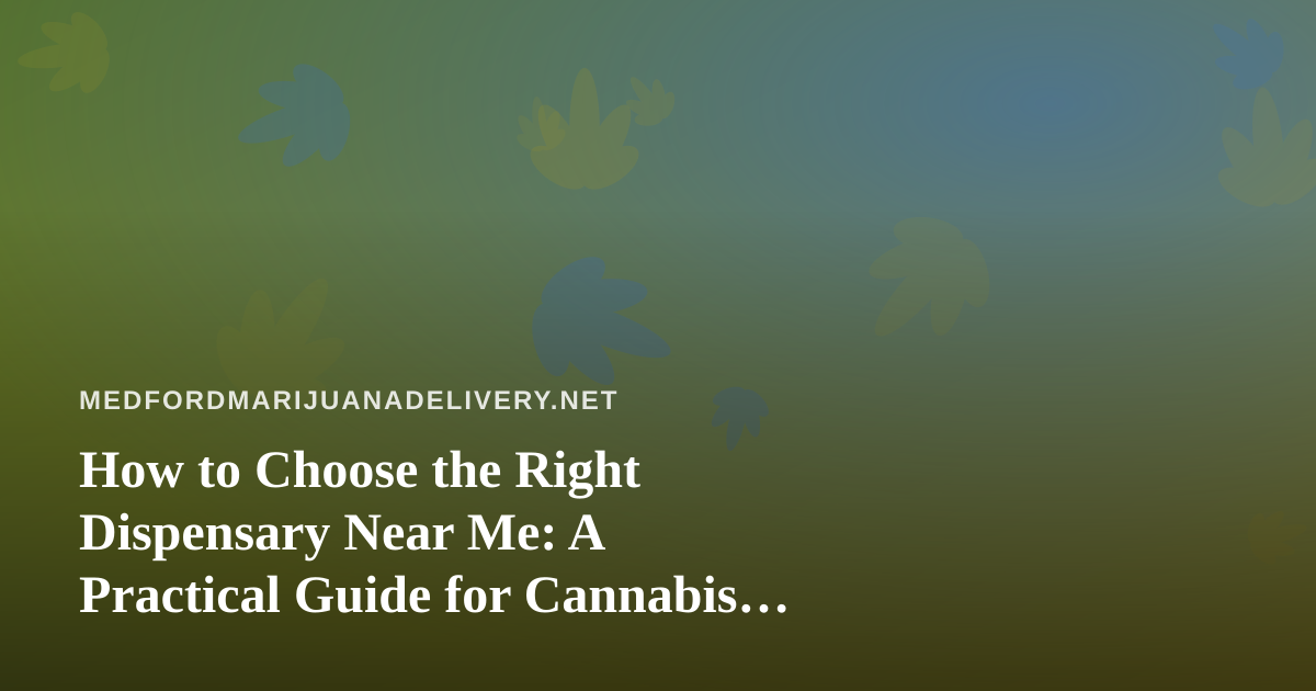 How to Choose the Right Dispensary Near Me: A Practical Guide for Cannabis Delivery
