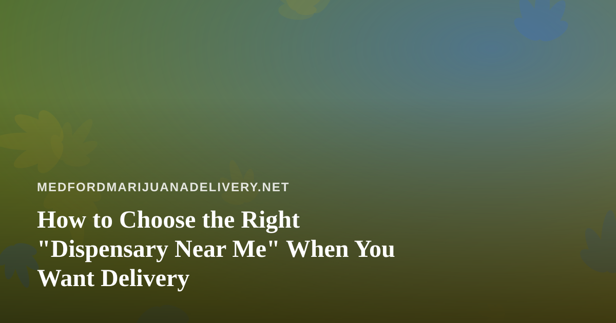 How to Choose the Right “Dispensary Near Me” When You Want Delivery