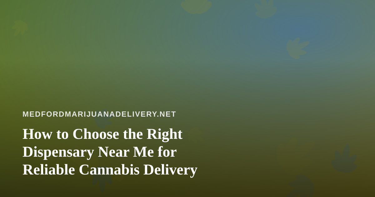 How to Choose the Right Dispensary Near Me for Reliable Cannabis Delivery