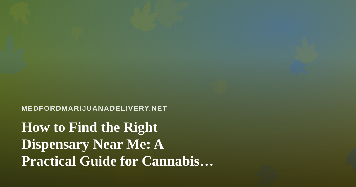 How to Find the Right Dispensary Near Me: A Practical Guide for Cannabis Shoppers