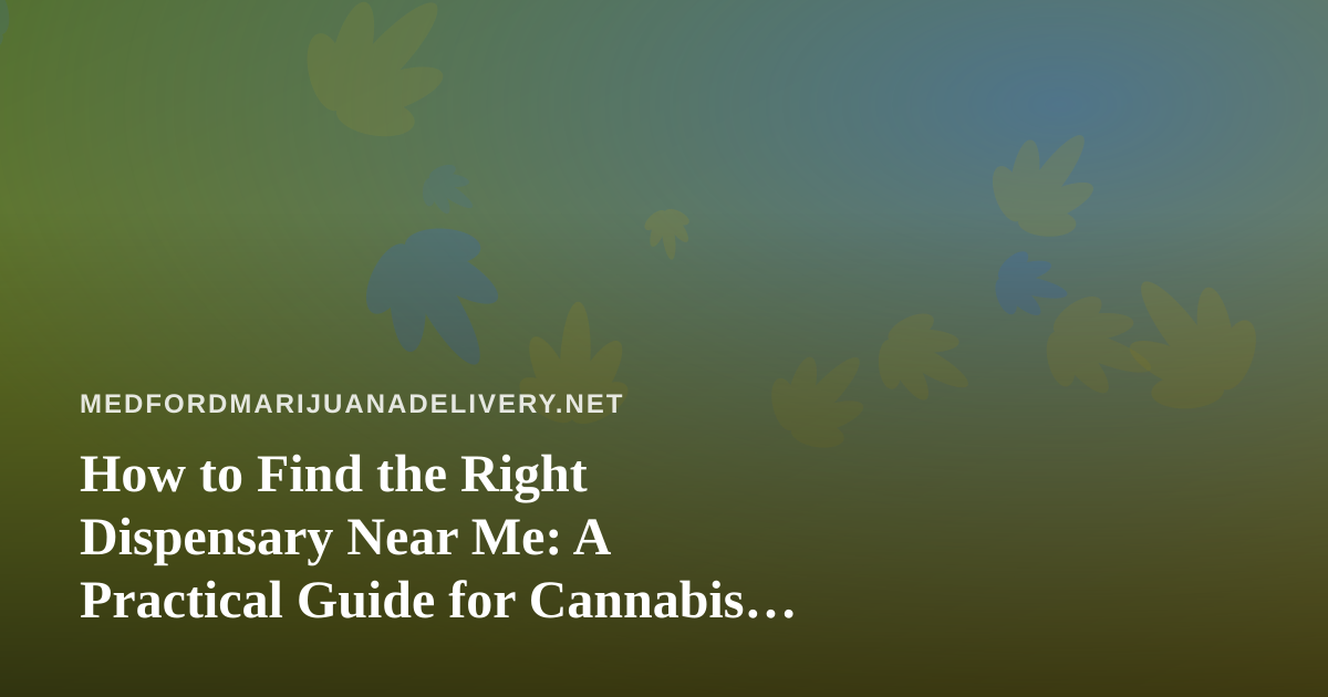 How to Find the Right Dispensary Near Me: A Practical Guide for Cannabis Delivery