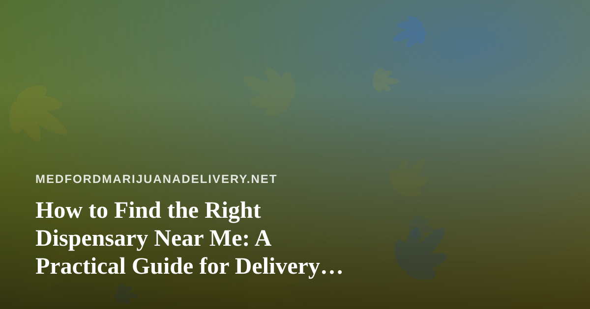 How to Find the Right Dispensary Near Me: A Practical Guide for Delivery Shoppers