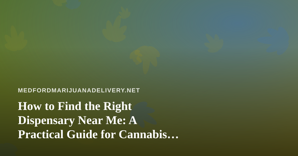 How to Find the Right Dispensary Near Me: A Practical Guide for Cannabis Shoppers