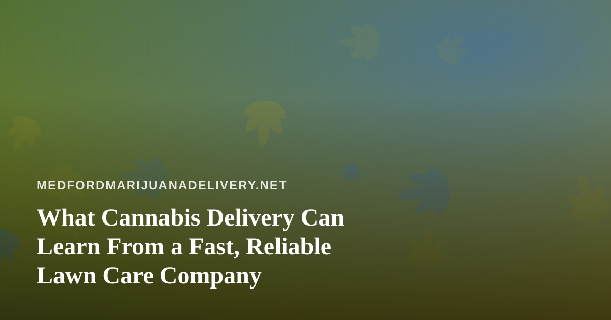 What Cannabis Delivery Can Learn From a Fast, Reliable Lawn Care Company