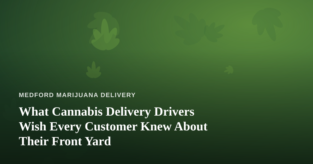 What Cannabis Delivery Drivers Wish Every Customer Knew About Their Front Yard