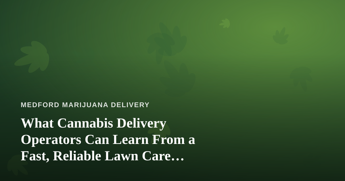 What Cannabis Delivery Operators Can Learn From a Fast, Reliable Lawn Care Company