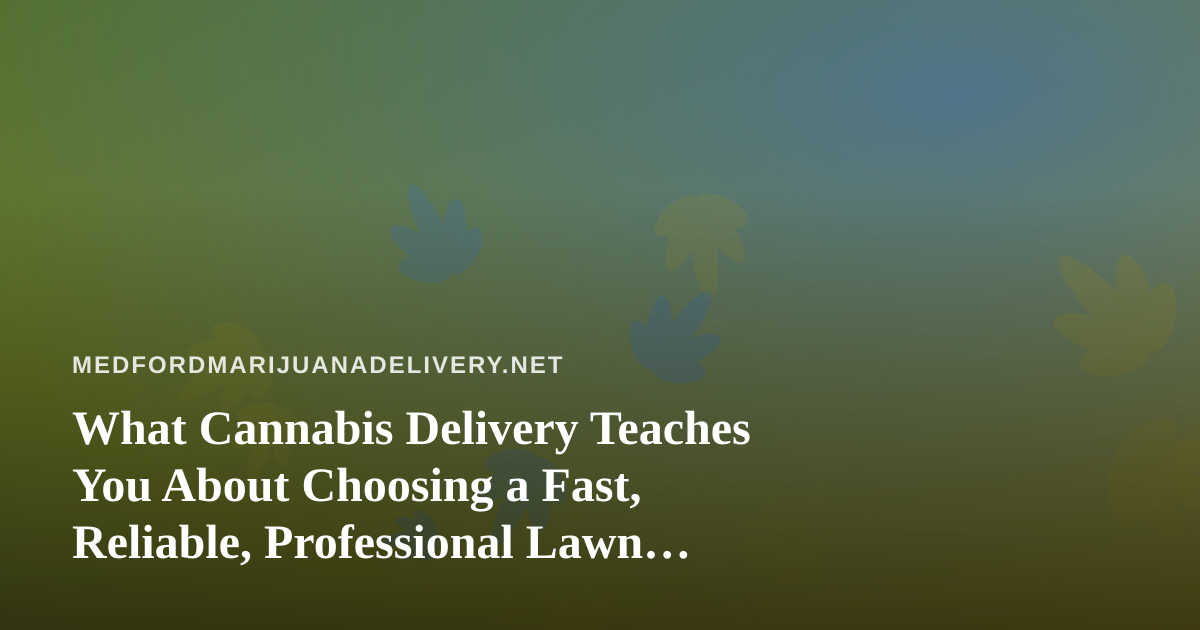What Cannabis Delivery Teaches You About Choosing a Fast, Reliable, Professional Lawn Care Company
