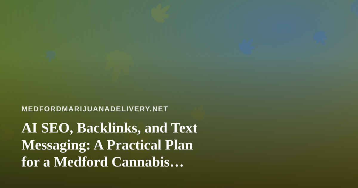 AI SEO, Backlinks, and Text Messaging: A Practical Plan for a Medford Cannabis Delivery Site