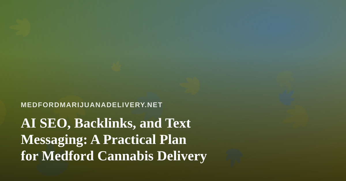 AI SEO, Backlinks, and Text Messaging: A Practical Plan for Medford Cannabis Delivery