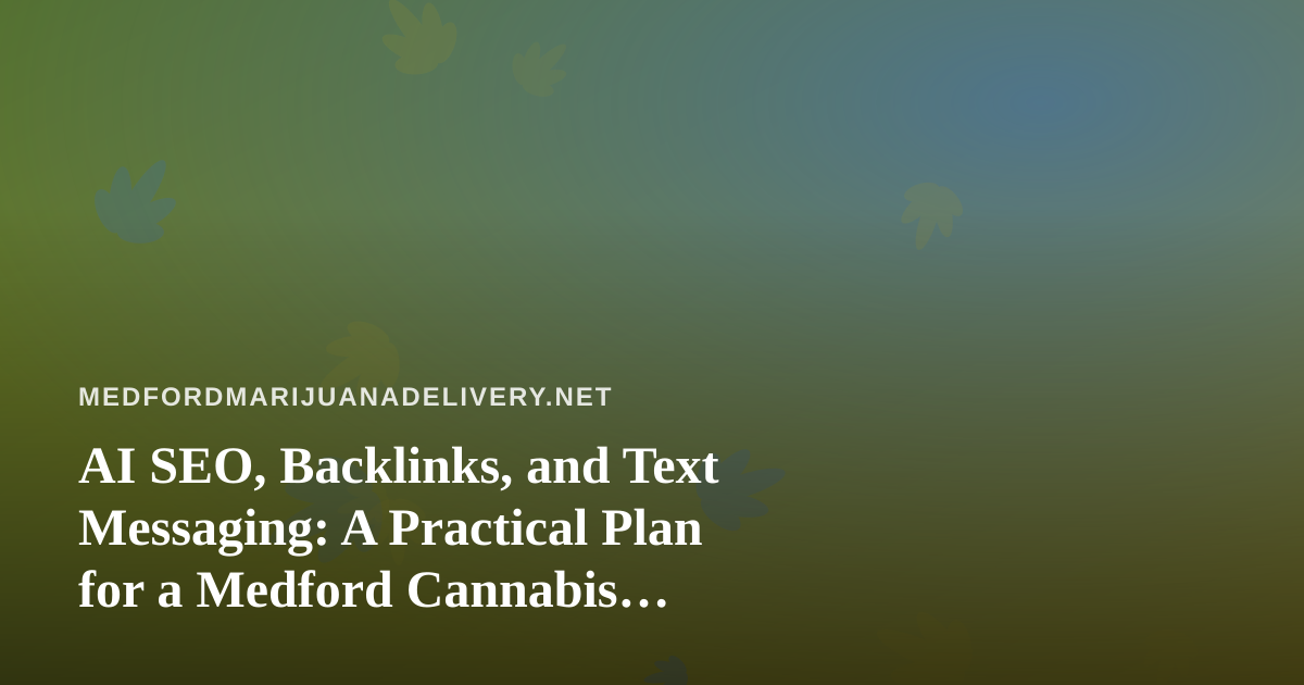 AI SEO, Backlinks, and Text Messaging: A Practical Plan for a Medford Cannabis Delivery Service