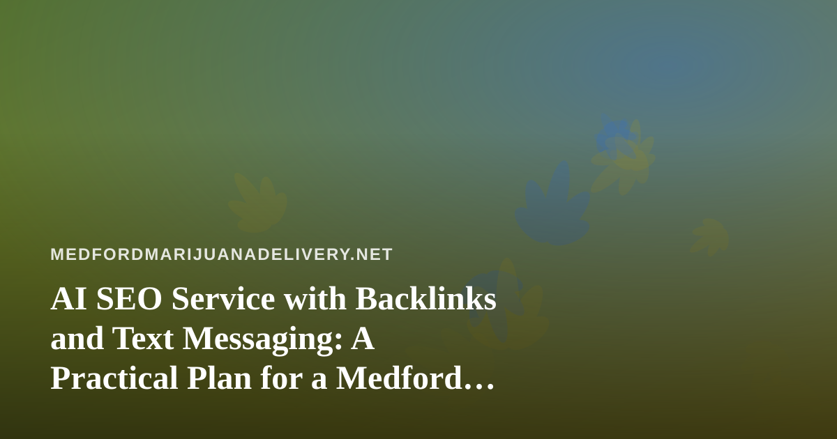 AI SEO Service with Backlinks and Text Messaging: A Practical Plan for a Medford Cannabis Delivery Site