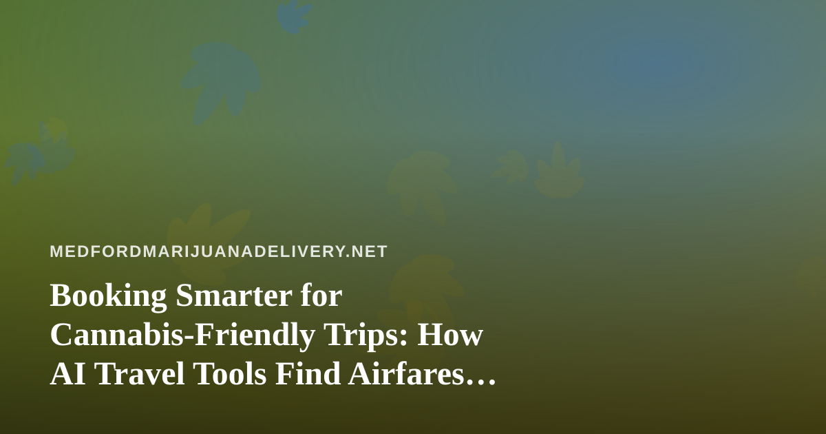 Booking Smarter for Cannabis-Friendly Trips: How AI Travel Tools Find Airfares and Hotels