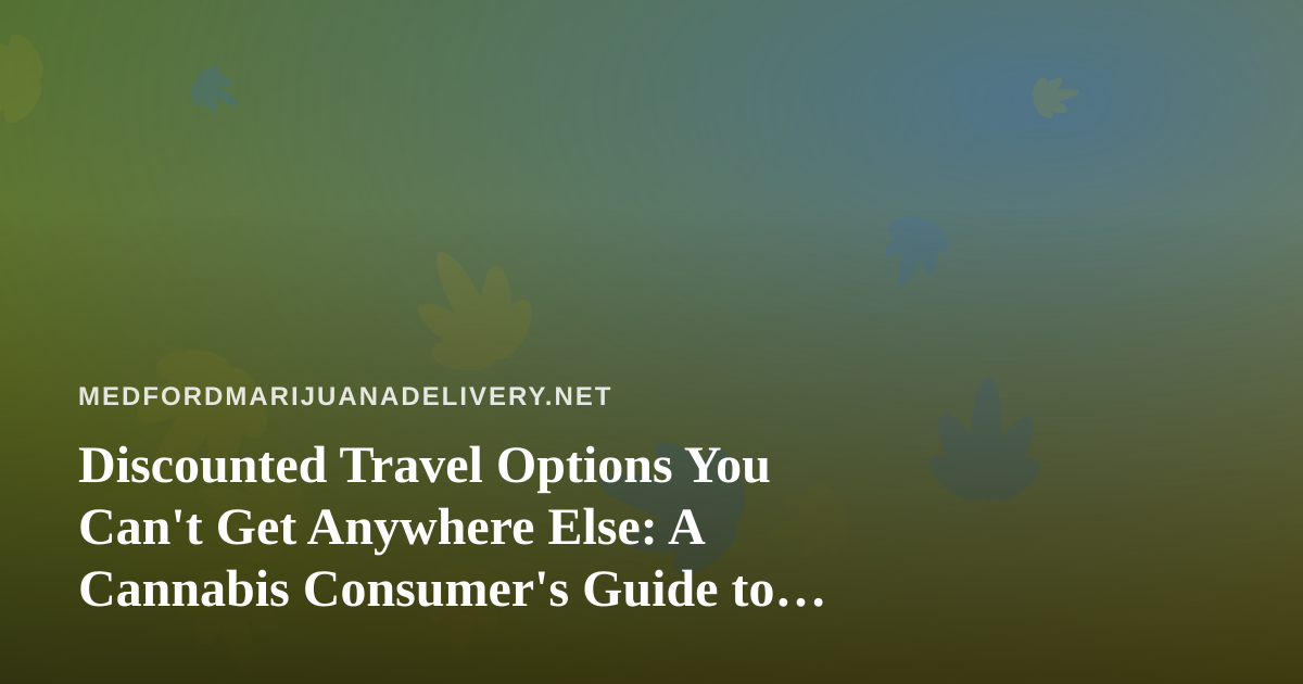 Discounted Travel Options You Can’t Get Anywhere Else: A Cannabis Consumer’s Guide to Smarter Trips