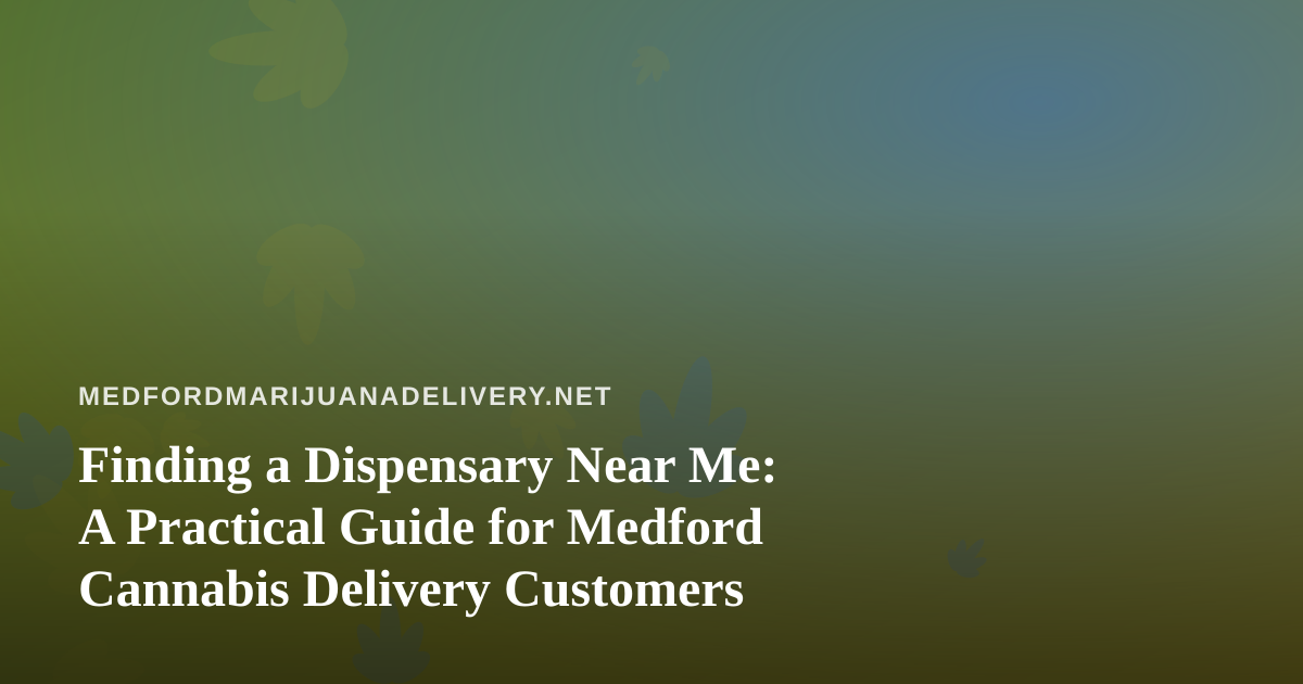 Finding a Dispensary Near Me: A Practical Guide for Medford Cannabis Delivery Customers