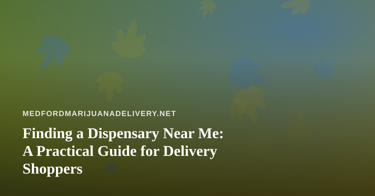 Finding a Dispensary Near Me: A Practical Guide for Delivery Shoppers