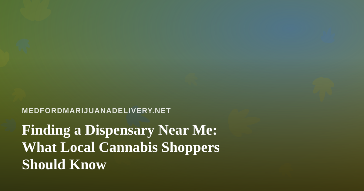 Finding a Dispensary Near Me: What Local Cannabis Shoppers Should Know