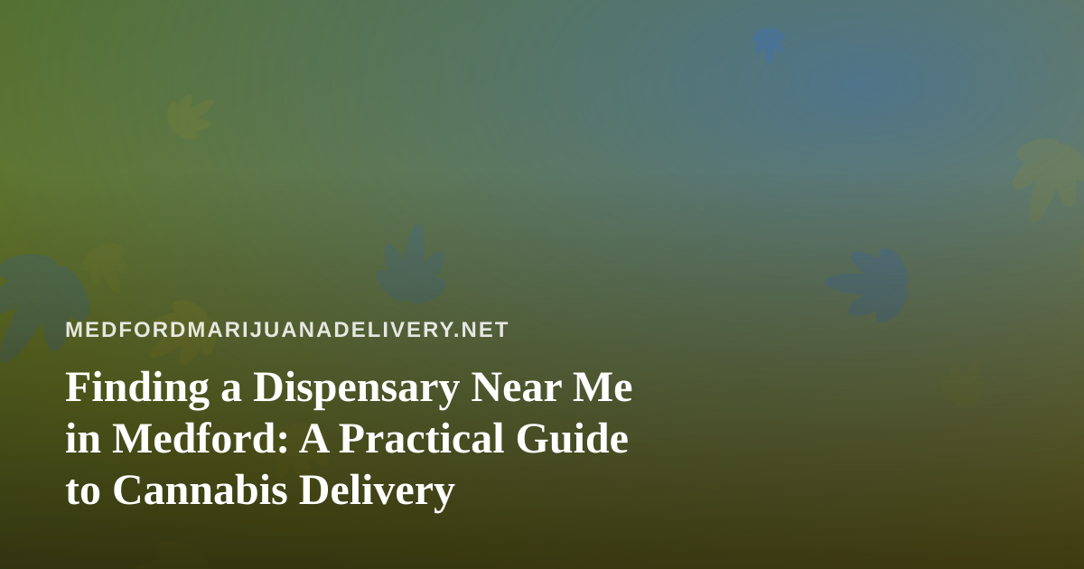 Finding a Dispensary Near Me in Medford: A Practical Guide to Cannabis Delivery