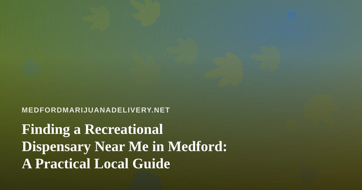 Finding a Recreational Dispensary Near Me in Medford: A Practical Local Guide