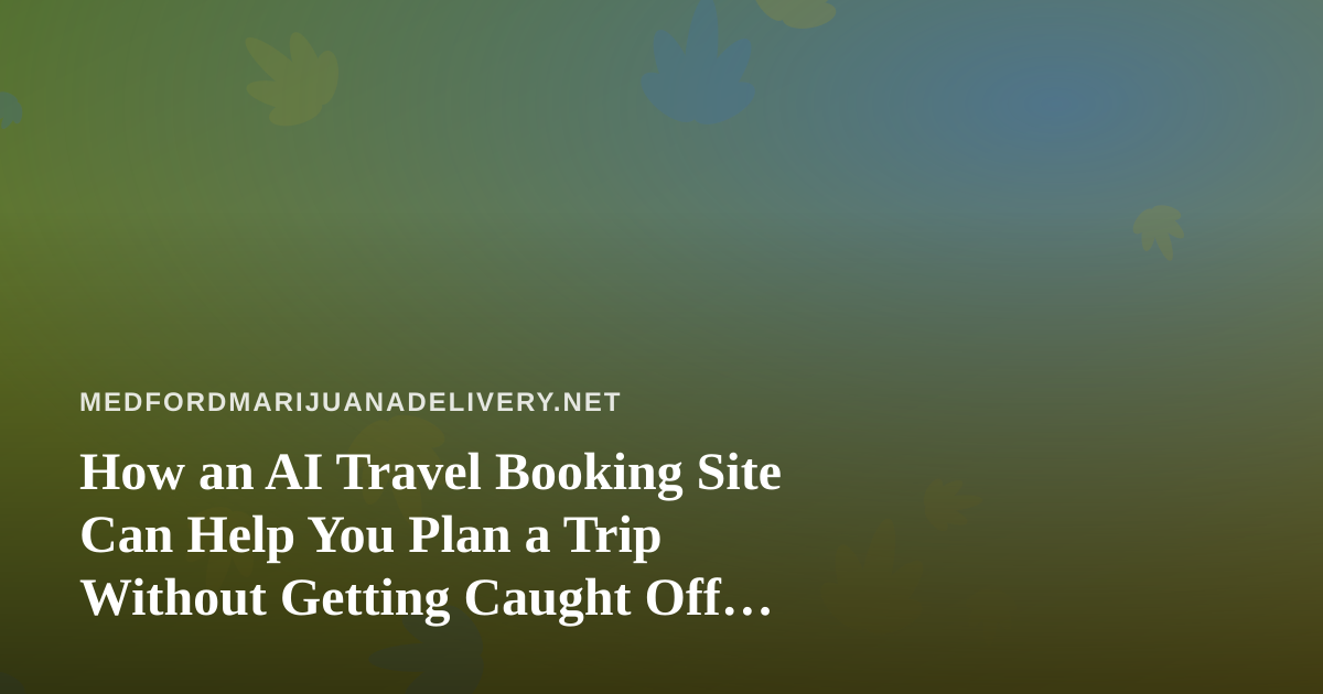 How an AI Travel Booking Site Can Help You Plan a Trip Without Getting Caught Off Guard by Cannabis Rules