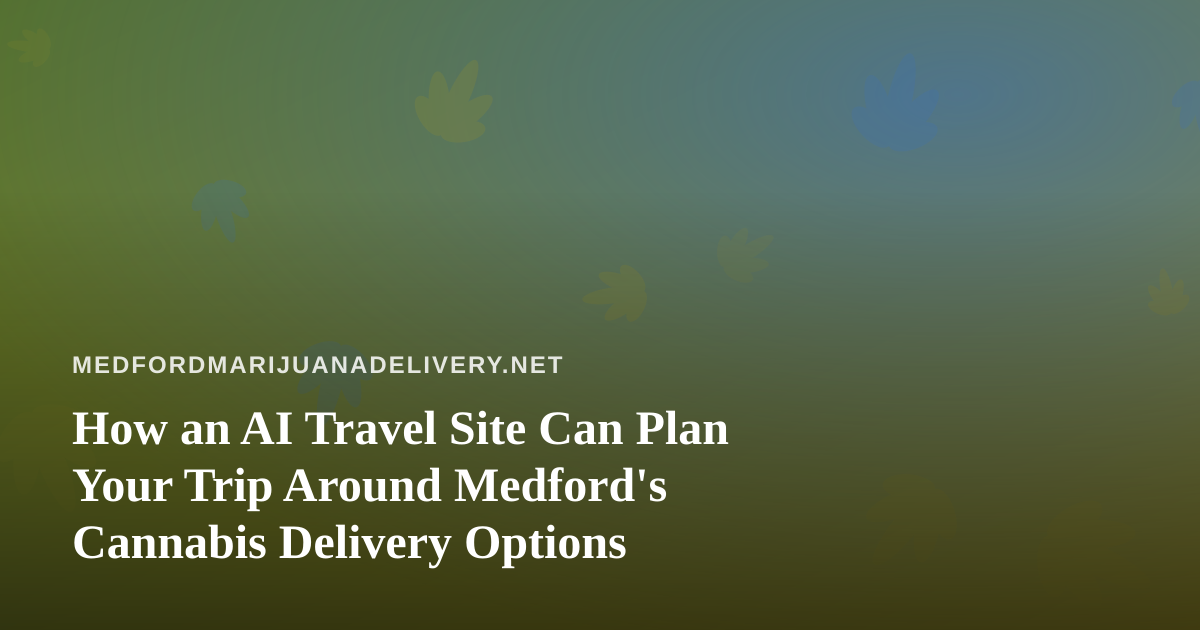 How an AI Travel Site Can Plan Your Trip Around Medford’s Cannabis Delivery Options