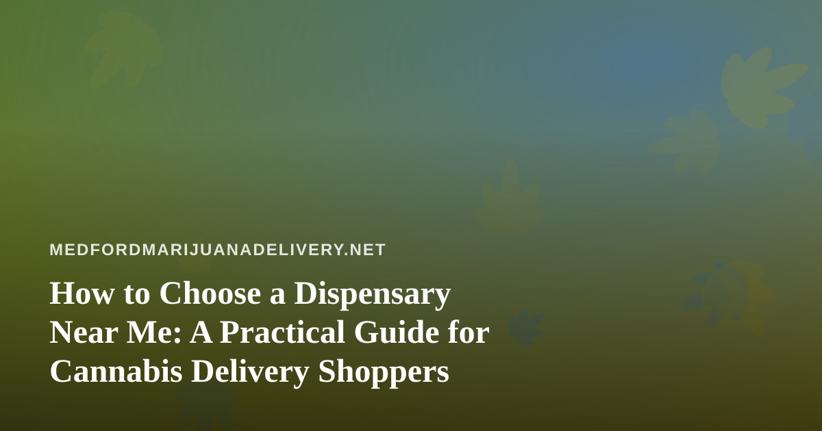 How to Choose a Dispensary Near Me: A Practical Guide for Cannabis Delivery Shoppers