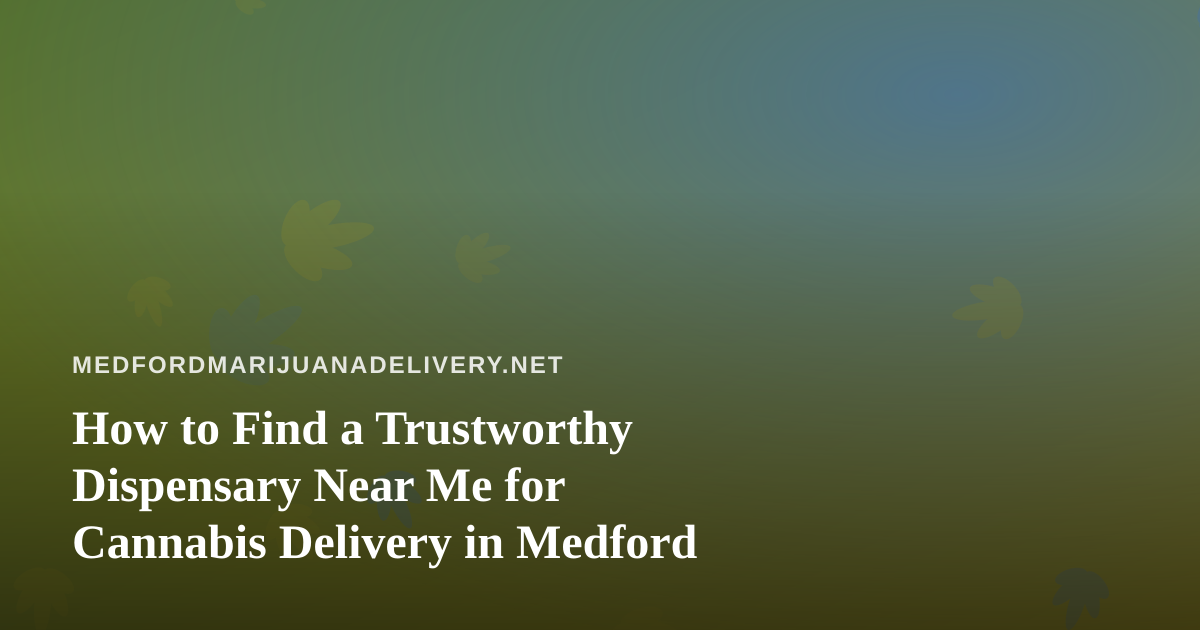 How to Find a Trustworthy Dispensary Near Me for Cannabis Delivery in Medford