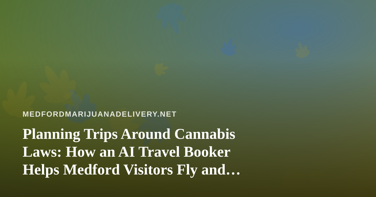 Planning Trips Around Cannabis Laws: How an AI Travel Booker Helps Medford Visitors Fly and Stay Smart