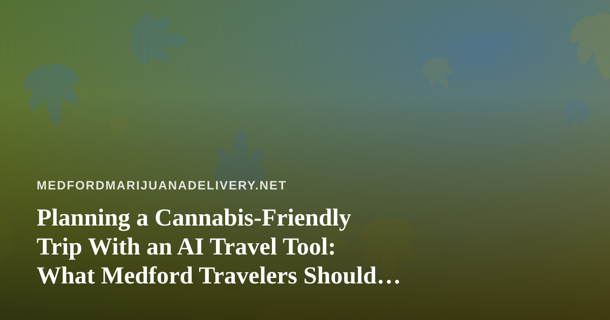 Planning a Cannabis-Friendly Trip With an AI Travel Tool: What Medford Travelers Should Know
