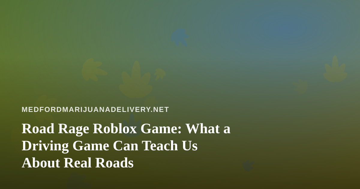 Road Rage Roblox Game: What a Driving Game Can Teach Us About Real Roads