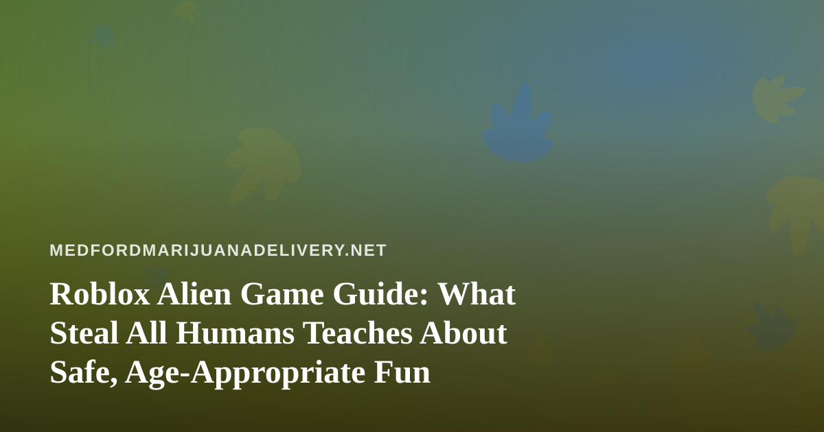 Roblox Alien Game Guide: What Steal All Humans Teaches About Safe, Age-Appropriate Fun