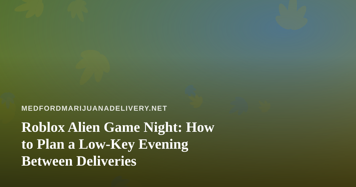 Roblox Alien Game Night: How to Plan a Low-Key Evening Between Deliveries