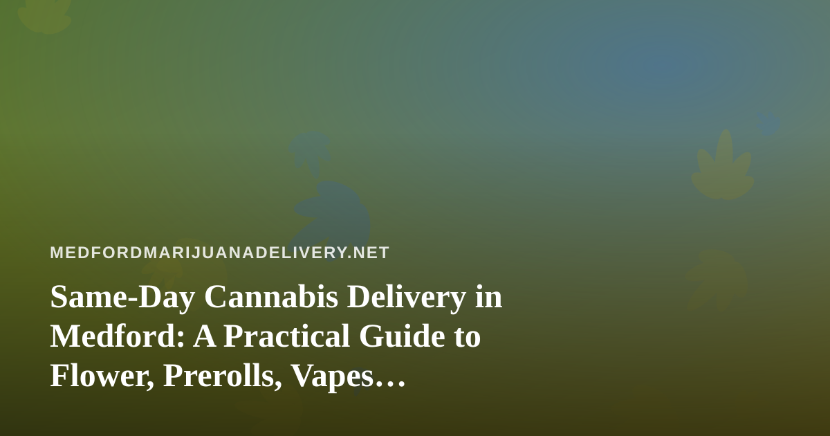 Same-Day Cannabis Delivery in Medford: A Practical Guide to Flower, Prerolls, Vapes, Edibles, and Concentrates