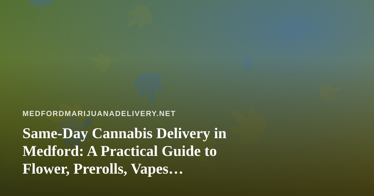 Same-Day Cannabis Delivery in Medford: A Practical Guide to Flower, Prerolls, Vapes, Edibles and Concentrates