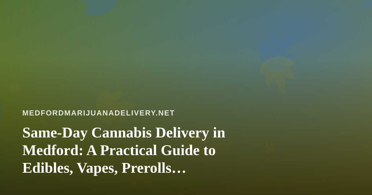 Same-Day Cannabis Delivery in Medford: A Practical Guide to Edibles, Vapes, Prerolls, Flower, and Concentrates
