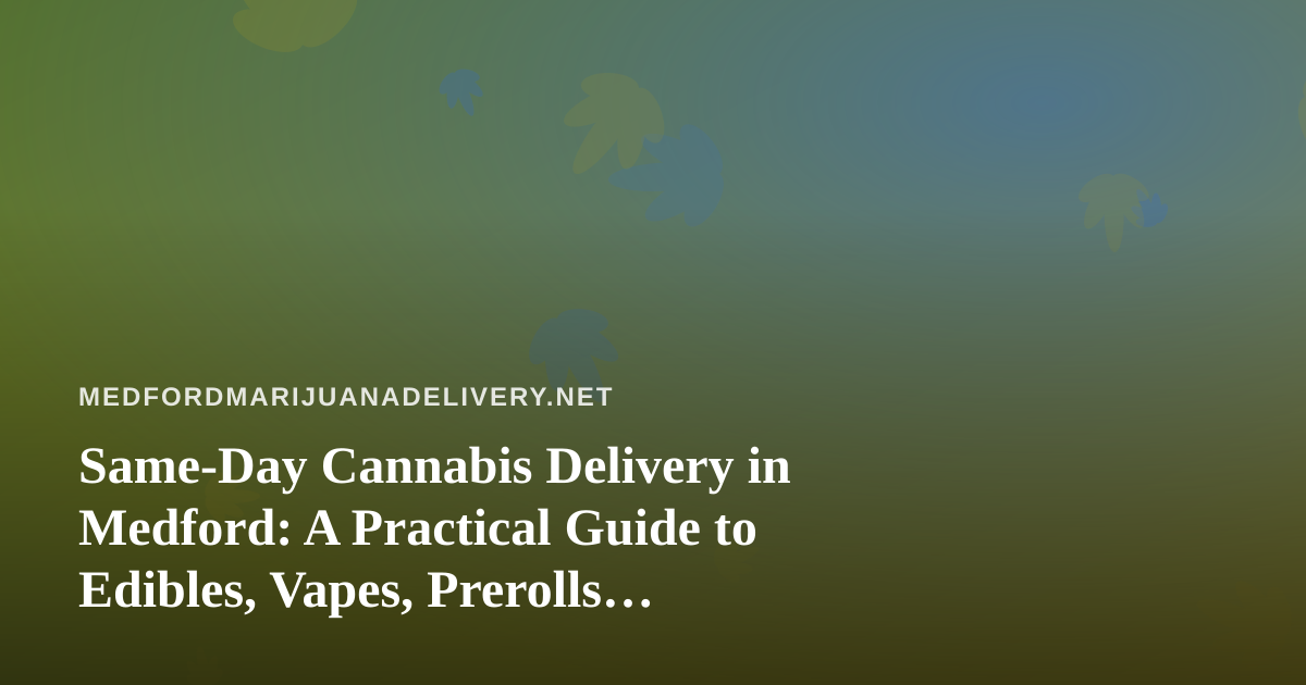 Same-Day Cannabis Delivery in Medford: A Practical Guide to Edibles, Vapes, Prerolls, Flower, and Concentrates