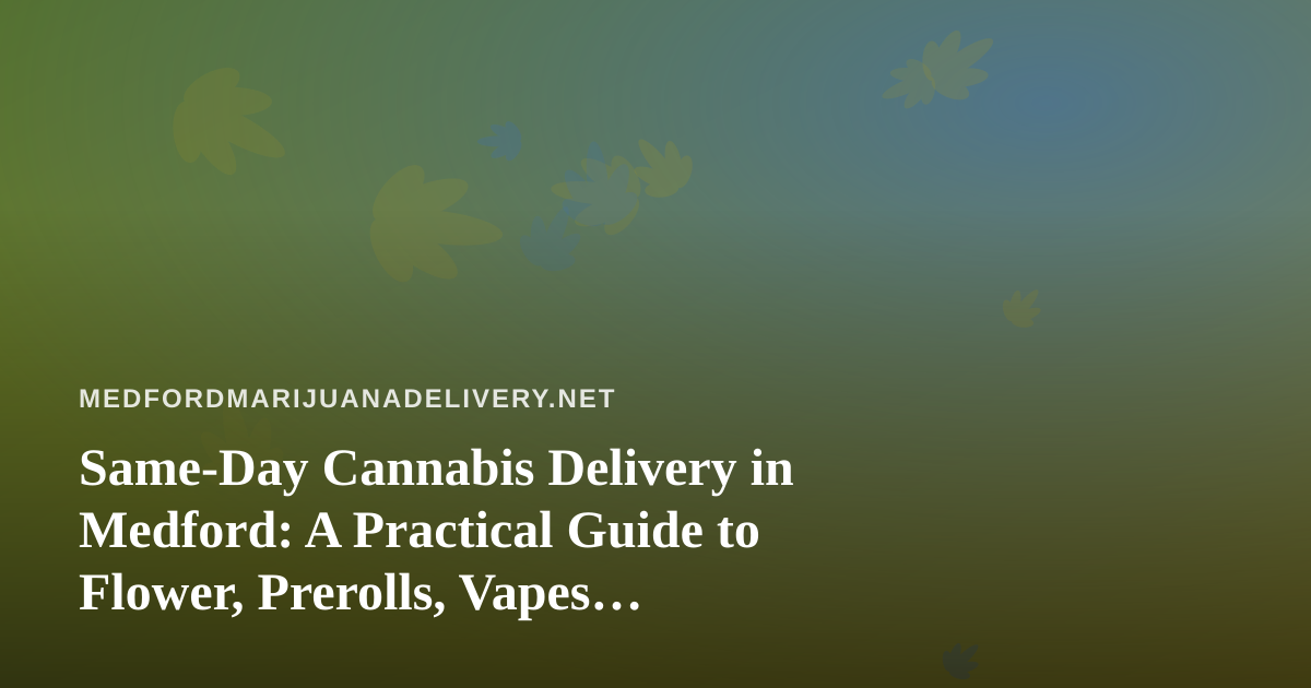 Same-Day Cannabis Delivery in Medford: A Practical Guide to Flower, Prerolls, Vapes, Edibles, and Concentrates