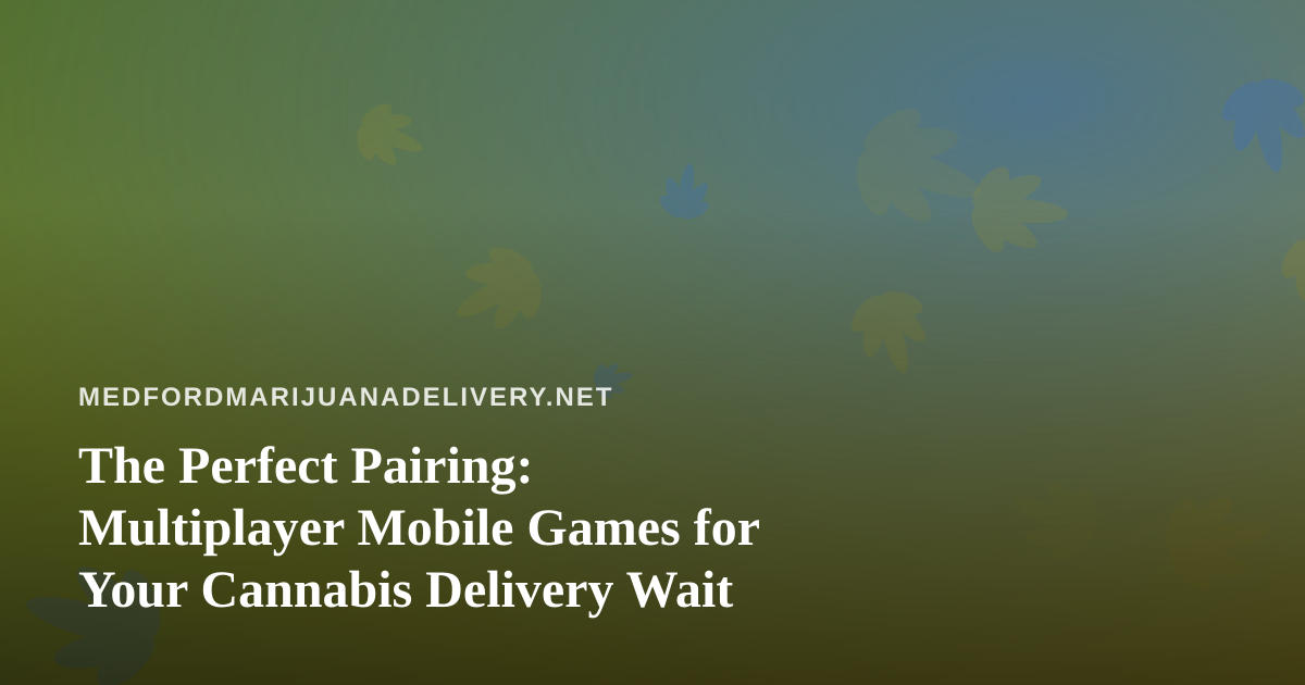 The Perfect Pairing: Multiplayer Mobile Games for Your Cannabis Delivery Wait