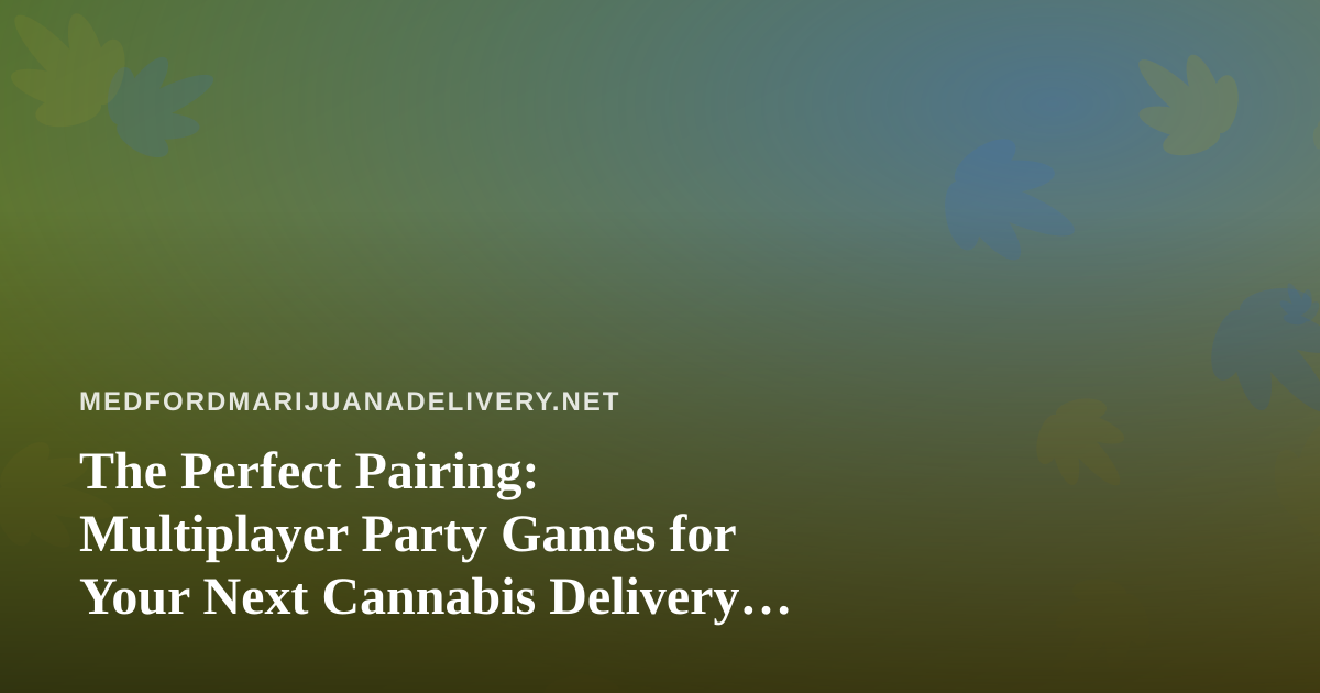 The Perfect Pairing: Multiplayer Party Games for Your Next Cannabis Delivery Hangout